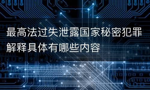 最高法过失泄露国家秘密犯罪解释具体有哪些内容