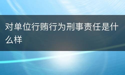 对单位行贿行为刑事责任是什么样