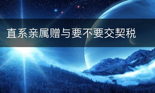 直系亲属赠与要不要交契税