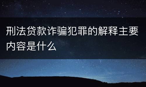 刑法贷款诈骗犯罪的解释主要内容是什么