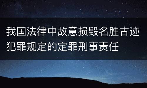 我国法律中故意损毁名胜古迹犯罪规定的定罪刑事责任