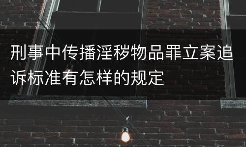 刑事中传播淫秽物品罪立案追诉标准有怎样的规定
