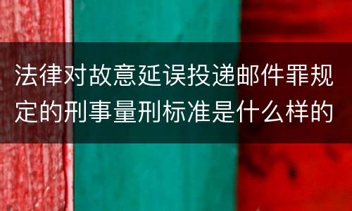 法律对故意延误投递邮件罪规定的刑事量刑标准是什么样的