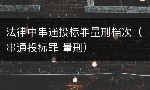 法律中串通投标罪量刑档次（串通投标罪 量刑）