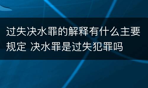 过失决水罪的解释有什么主要规定 决水罪是过失犯罪吗