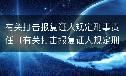 有关打击报复证人规定刑事责任（有关打击报复证人规定刑事责任的案例）