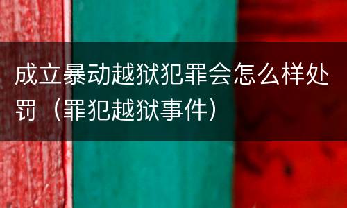 成立暴动越狱犯罪会怎么样处罚（罪犯越狱事件）