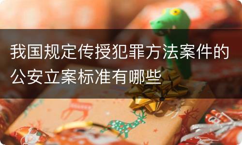 我国规定传授犯罪方法案件的公安立案标准有哪些