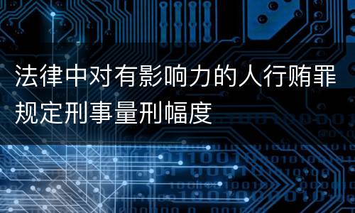 法律中对有影响力的人行贿罪规定刑事量刑幅度