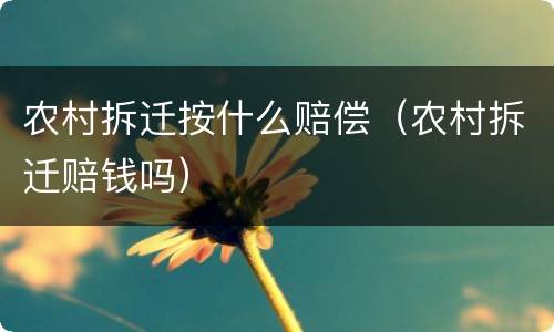 农村拆迁按什么赔偿（农村拆迁赔钱吗）
