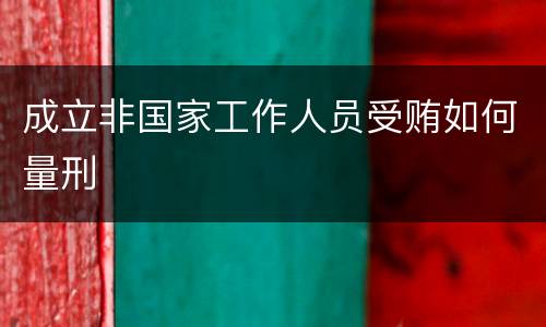 成立非国家工作人员受贿如何量刑