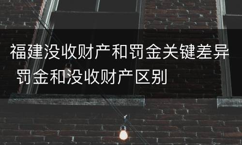 福建没收财产和罚金关键差异 罚金和没收财产区别