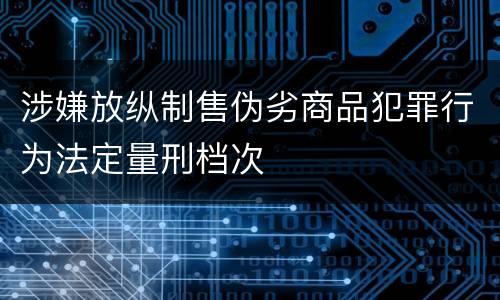 涉嫌放纵制售伪劣商品犯罪行为法定量刑档次