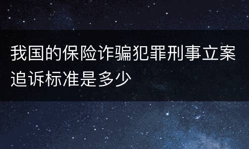 我国的保险诈骗犯罪刑事立案追诉标准是多少