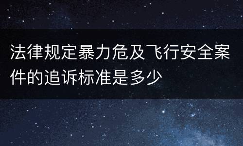 法律规定暴力危及飞行安全案件的追诉标准是多少