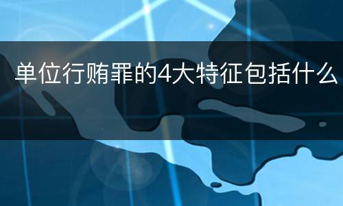 单位行贿罪的4大特征包括什么