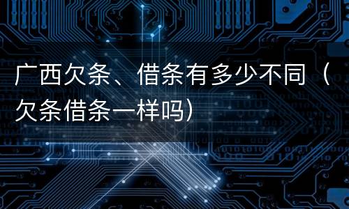 广西欠条、借条有多少不同（欠条借条一样吗）
