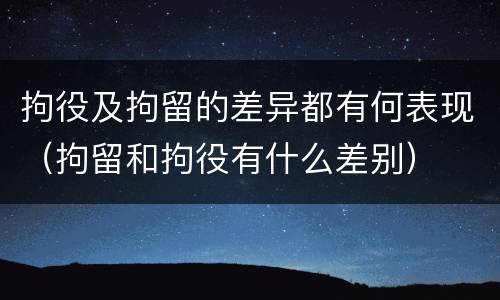 拘役及拘留的差异都有何表现（拘留和拘役有什么差别）