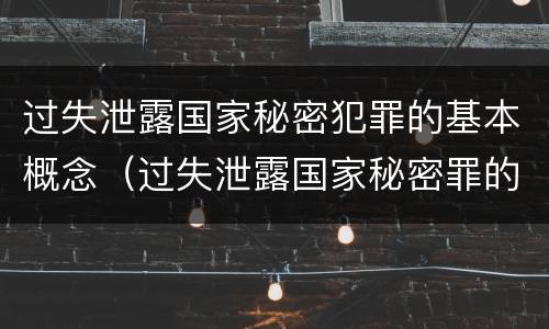 过失泄露国家秘密犯罪的基本概念（过失泄露国家秘密罪的犯罪主体是）