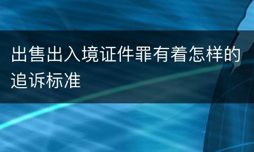 出售出入境证件罪有着怎样的追诉标准