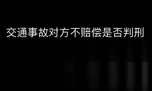 交通事故对方不赔偿是否判刑