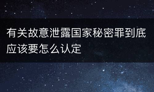 有关故意泄露国家秘密罪到底应该要怎么认定