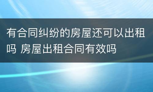 有合同纠纷的房屋还可以出租吗 房屋出租合同有效吗