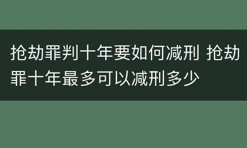 抢劫罪判十年要如何减刑 抢劫罪十年最多可以减刑多少