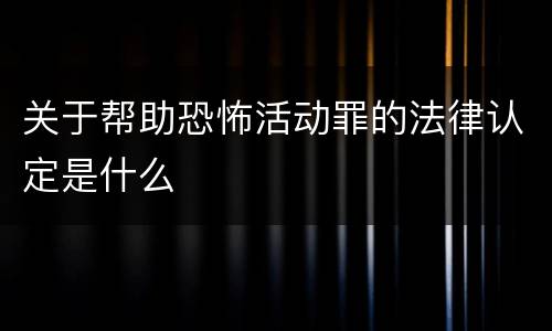 关于帮助恐怖活动罪的法律认定是什么
