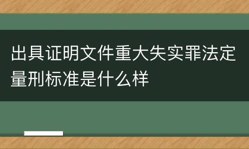 出具证明文件重大失实罪法定量刑标准是什么样