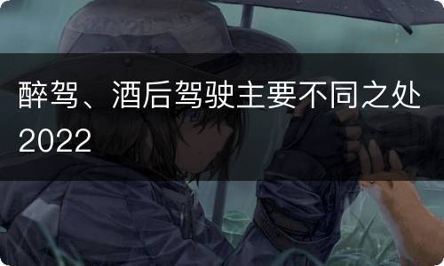 醉驾、酒后驾驶主要不同之处2022