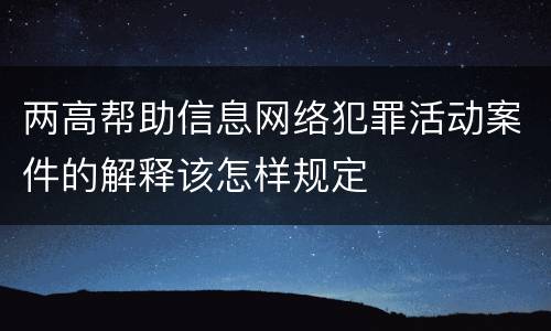 两高帮助信息网络犯罪活动案件的解释该怎样规定