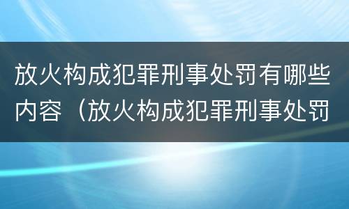 放火构成犯罪刑事处罚有哪些内容（放火构成犯罪刑事处罚有哪些内容规定）