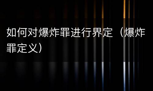 如何对爆炸罪进行界定（爆炸罪定义）