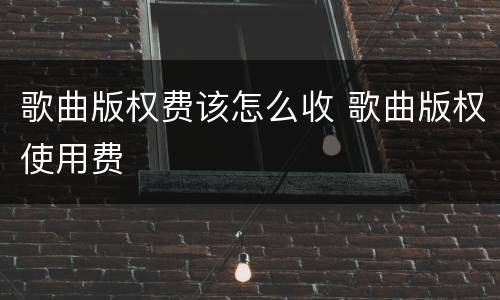 歌曲版权费该怎么收 歌曲版权使用费