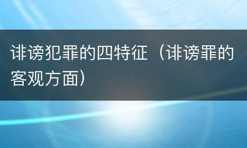 诽谤犯罪的四特征（诽谤罪的客观方面）