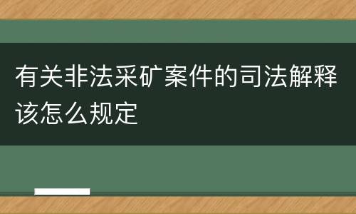 有关非法采矿案件的司法解释该怎么规定