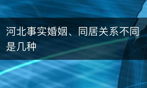 河北事实婚姻、同居关系不同是几种
