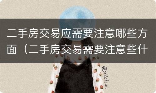 二手房交易应需要注意哪些方面（二手房交易需要注意些什么）