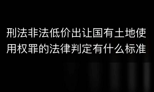 刑法非法低价出让国有土地使用权罪的法律判定有什么标准