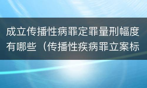 成立传播性病罪定罪量刑幅度有哪些（传播性疾病罪立案标准）