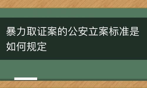 暴力取证案的公安立案标准是如何规定