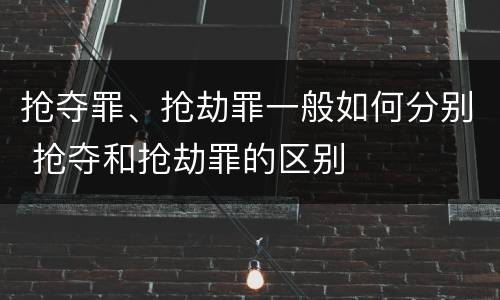 抢夺罪、抢劫罪一般如何分别 抢夺和抢劫罪的区别