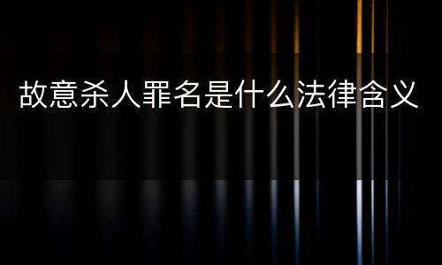 故意杀人罪名是什么法律含义