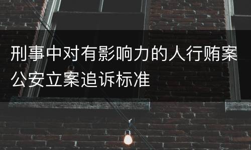 刑事中对有影响力的人行贿案公安立案追诉标准