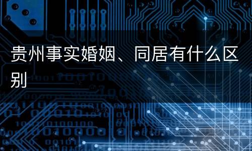 贵州事实婚姻、同居有什么区别