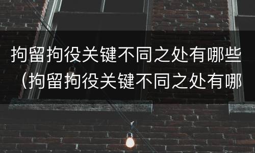 拘留拘役关键不同之处有哪些（拘留拘役关键不同之处有哪些问题）
