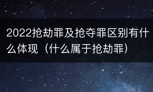 2022抢劫罪及抢夺罪区别有什么体现（什么属于抢劫罪）