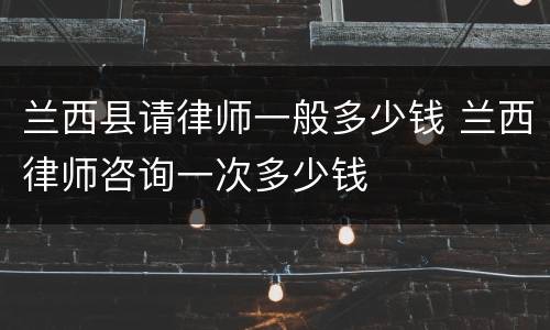 兰西县请律师一般多少钱 兰西律师咨询一次多少钱