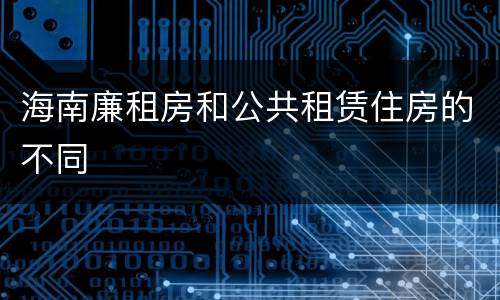 海南廉租房和公共租赁住房的不同